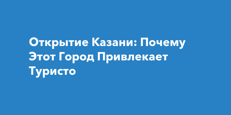 Туристические маршруты и достопримечательности Казани